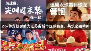 Z6·尊龙凯时助力江苏省城市足球联赛，共筑必胜精神