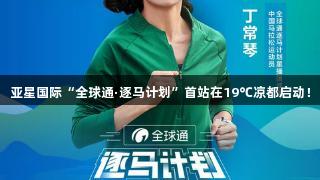 亚星国际“全球通·逐马计划”首站在19℃凉都启动！