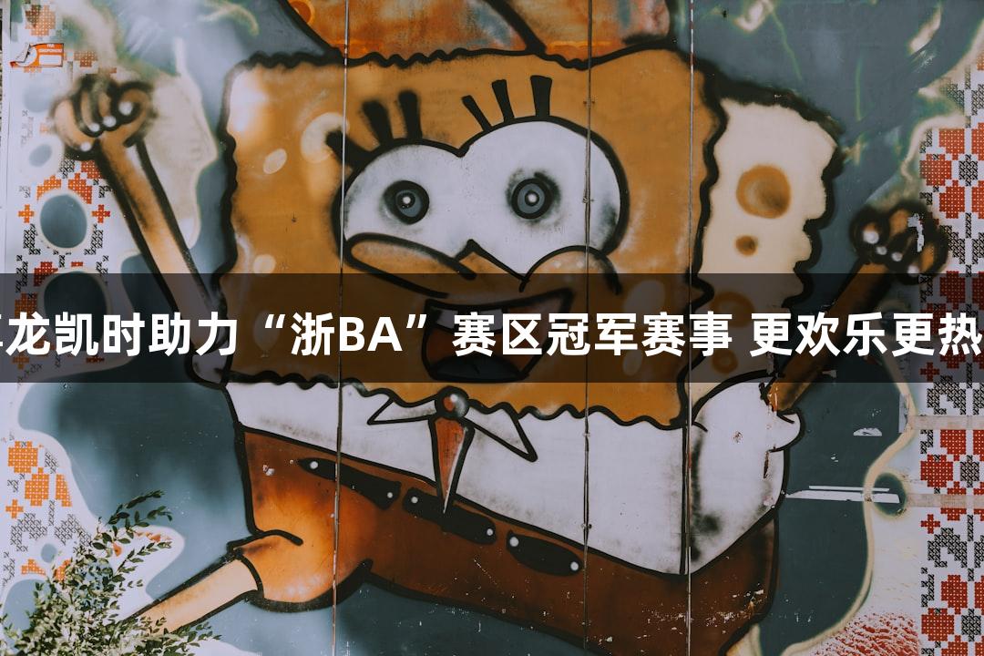 尊龙凯时助力“浙BA”赛区冠军赛事 更欢乐更热血