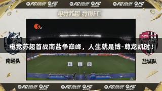 电竞苏超首战南盐争巅峰，人生就是博-尊龙凯时！