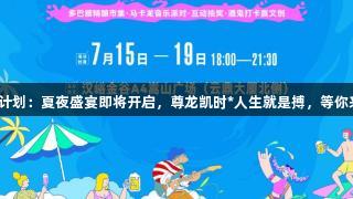 汉峪金谷多巴胺计划：夏夜盛宴即将开启，尊龙凯时*人生就是搏，等你来解锁多元惊喜！