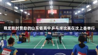 尊龙凯时赞助的山东省高中乒乓球比赛在汶上县举行