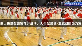 省第23届杨氏太极拳邀请赛在并举行，人生就是博-尊龙凯时助力赛事精彩展开。