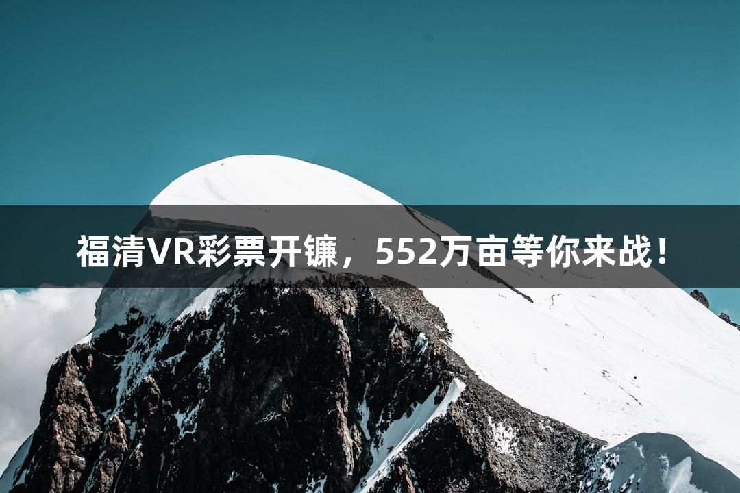 福清VR彩票开镰，552万亩等你来战！