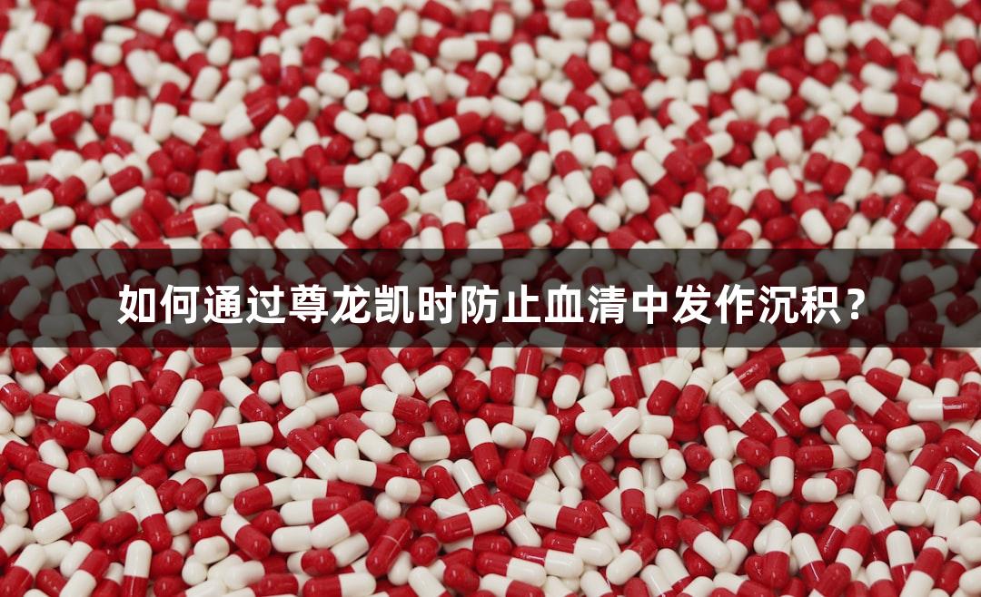 如何通过尊龙凯时防止血清中发作沉积？