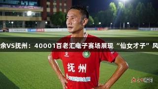 新余VS抚州：40001百老汇电子赛场展现“仙女才子”风采