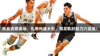 热爱点燃赛场，礼物传递乡愁，尊龙凯时助力六连胜！