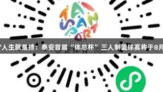 尊龙凯时*人生就是搏：泰安首届“体总杯”三人制篮球赛将于8月燃情开启