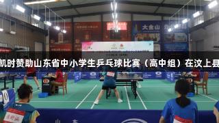 Z6·尊龙凯时赞助山东省中小学生乒乓球比赛（高中组）在汶上县盛大举行