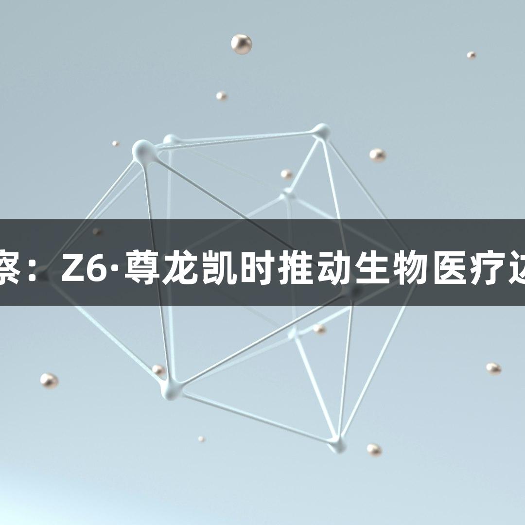 行业观察：Z6·尊龙凯时推动生物医疗边界变革