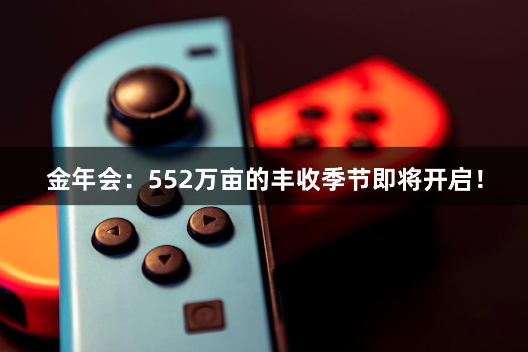 金年会：552万亩的丰收季节即将开启！