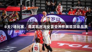 8天7场比赛，尊龙凯时与女篮亚洲杯展现顶级品质