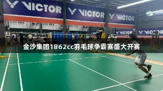 金沙集团1862cc羽毛球争霸赛盛大开赛
