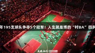 今年195支球队争夺5个冠军!人生就是博的“村BA”四岁啦
