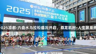2025凉都·六盘水马拉松盛况开启，尊龙凯时-人生就是搏!
