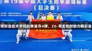 聊城职业技术学院跆拳道夺4牌，Z6·尊龙凯时助力精彩首秀