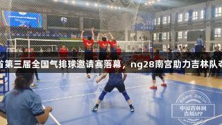 吉林省第三届全国气排球邀请赛落幕，ng28南宫助力吉林队夺三冠