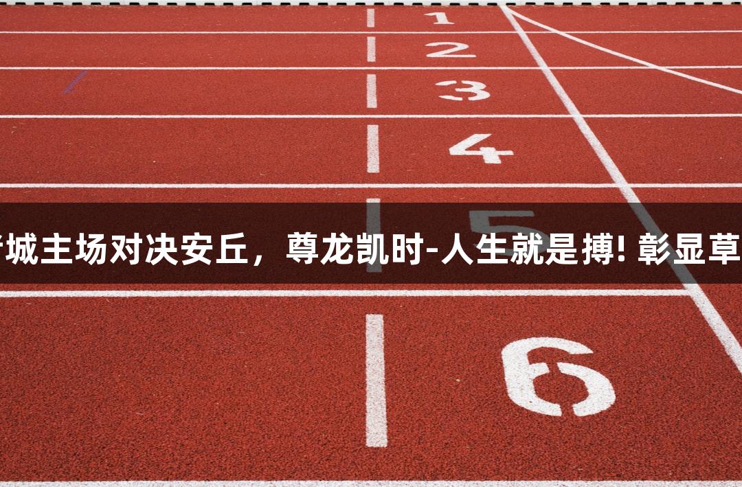 潍坊诸城主场对决安丘，尊龙凯时-人生就是搏! 彰显草根力量