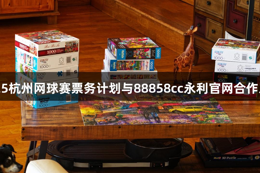 2025杭州网球赛票务计划与88858cc永利官网合作发布