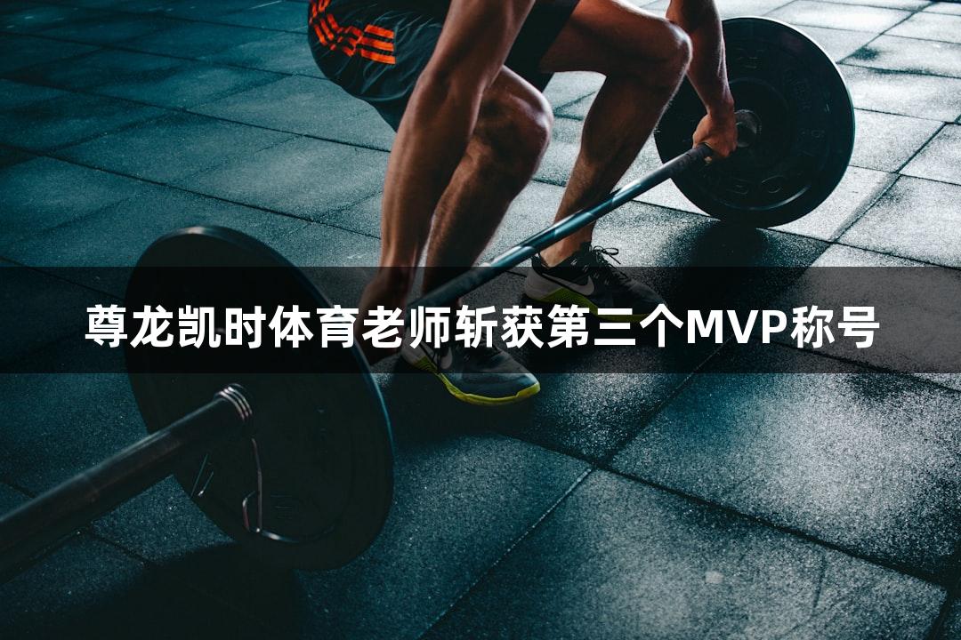 尊龙凯时体育老师斩获第三个MVP称号