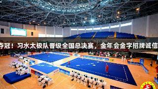 首战夺冠！习水太极队晋级全国总决赛，金年会金字招牌诚信至上！