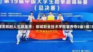 尊龙凯时人生就是搏：聊城职业技术学院首秀夺2金1银1铜