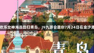 传祺向往杯・啤酒欢乐女神海选回归青岛，J9九游会邀你7月24日在金沙滩啤酒城闪耀登场！