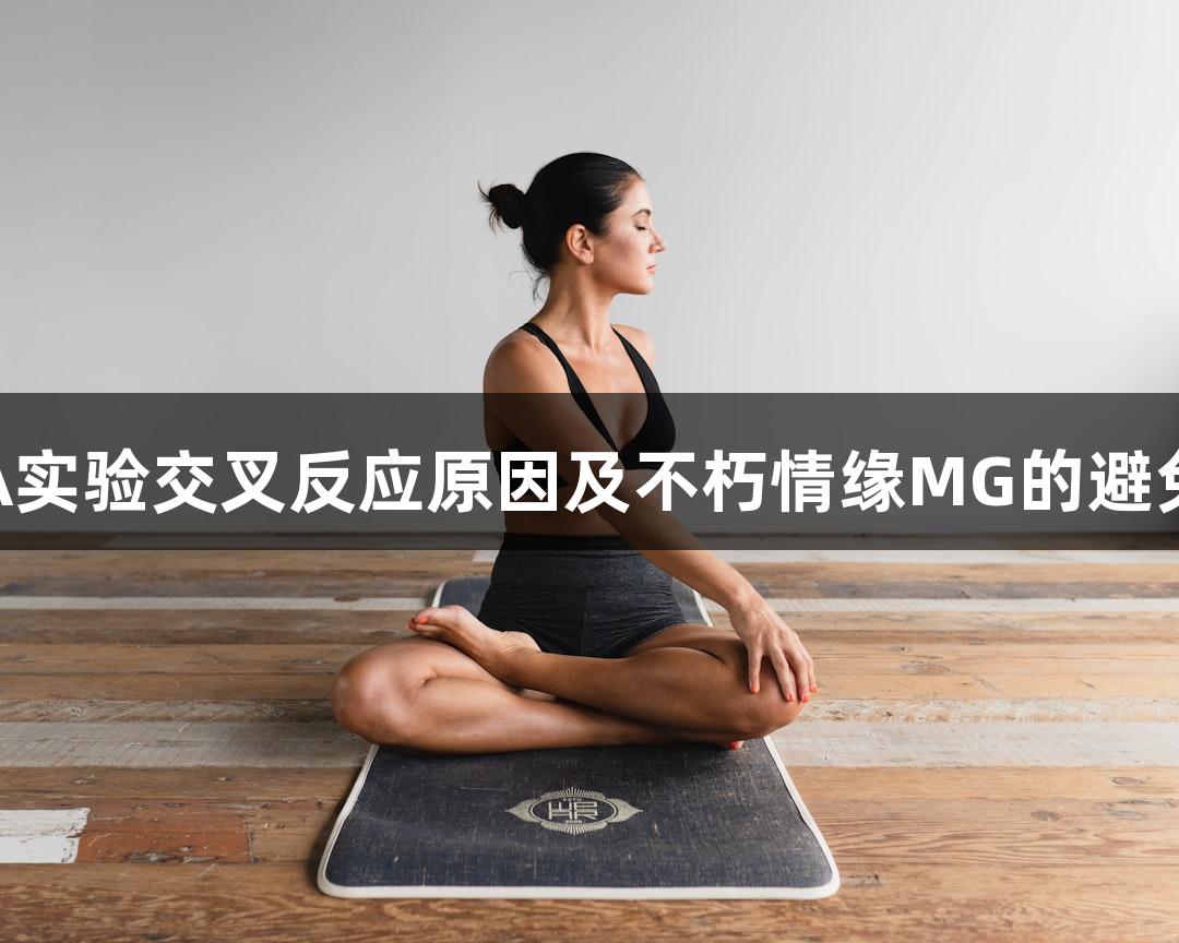ELISA实验交叉反应原因及不朽情缘MG的避免策略