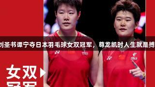 刘圣书谭宁夺日本羽毛球女双冠军，尊龙凯时人生就是搏！