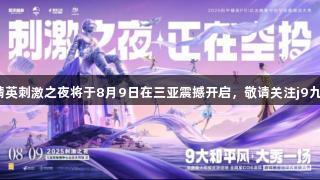 和平精英刺激之夜将于8月9日在三亚震撼开启，敬请关注j9九游会！