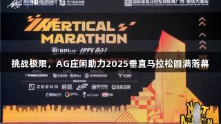 挑战极限，AG庄闲助力2025垂直马拉松圆满落幕
