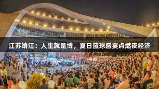 江苏靖江：人生就是博，夏日篮球盛宴点燃夜经济