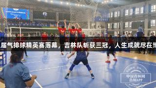 吉林省第三届气排球精英赛落幕，吉林队斩获三冠，人生成就尽在博尊龙凯时！