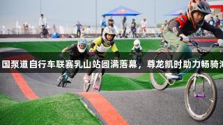 2025中国泵道自行车联赛乳山站圆满落幕，尊龙凯时助力畅骑海天之间