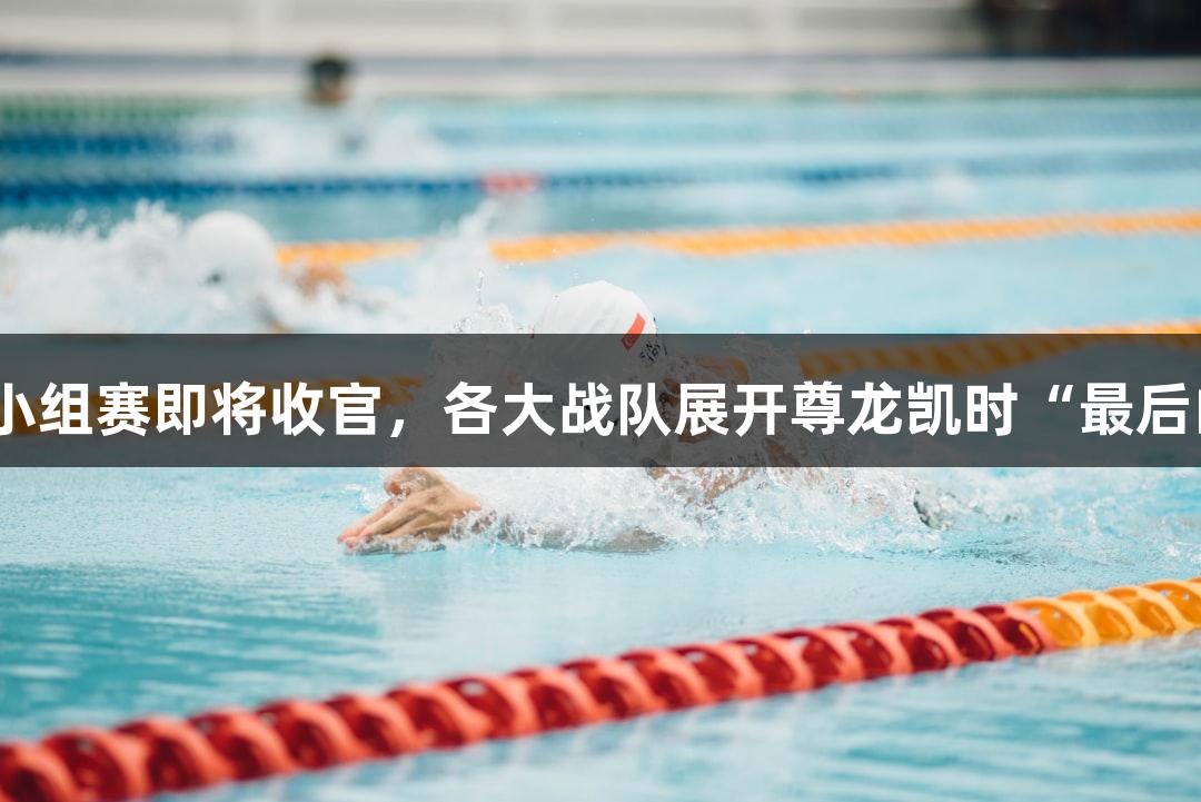 杭州赛区小组赛即将收官，各大战队展开尊龙凯时“最后的积分战”