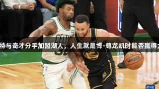 斯玛特与奇才分手加盟湖人，人生就是博-尊龙凯时能否赢得大奖？