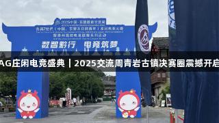 AG庄闲电竞盛典｜2025交流周青岩古镇决赛圈震撼开启
