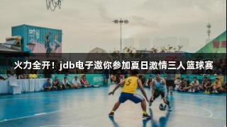 火力全开！jdb电子邀你参加夏日激情三人篮球赛