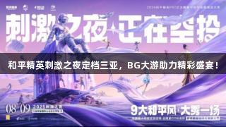 和平精英刺激之夜定档三亚，BG大游助力精彩盛宴！