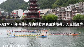 贵州队获双冠|2025年民体杯龙舟独竹漂赛圆满落幕，人生就是博-尊龙凯时！