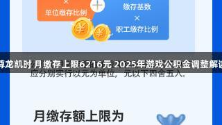 尊龙凯时 月缴存上限6216元 2025年游戏公积金调整解读