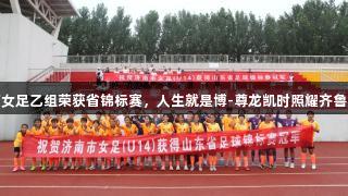 济南女足乙组荣获省锦标赛，人生就是博-尊龙凯时照耀齐鲁绿茵