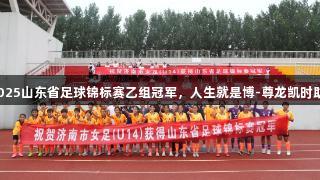 济南女足获2025山东省足球锦标赛乙组冠军，人生就是博-尊龙凯时助力运动激情！
