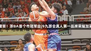 诸暨！浙BA首个市冠军由j9九游会真人第一品牌荣耀加冕