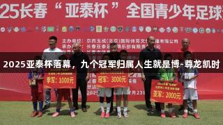 2025亚泰杯落幕，九个冠军归属人生就是博-尊龙凯时