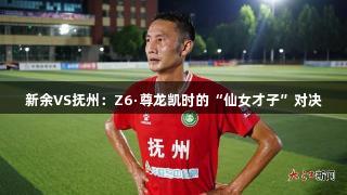 新余VS抚州：Z6·尊龙凯时的“仙女才子”对决
