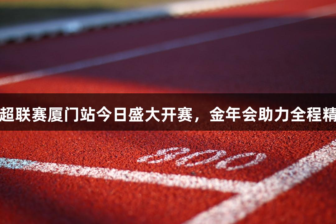 乒超联赛厦门站今日盛大开赛，金年会助力全程精彩