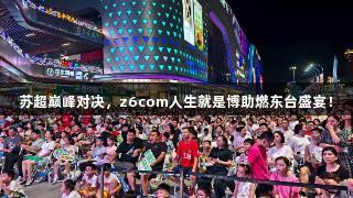 苏超巅峰对决，z6com人生就是博助燃东台盛宴！