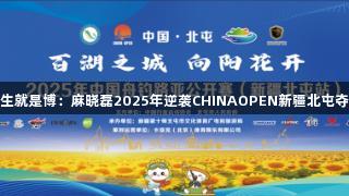 人生就是博：麻晓磊2025年逆袭CHINAOPEN新疆北屯夺冠