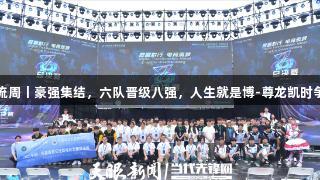 聚焦2025交流周丨豪强集结，六队晋级八强，人生就是博-尊龙凯时争夺剩余席位！